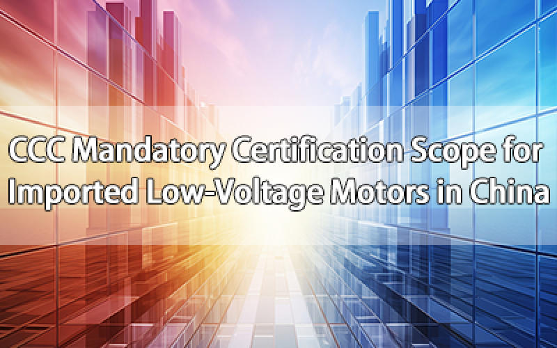 CCC Mandatory Certification Scope for Imported Low-Voltage Motors in China