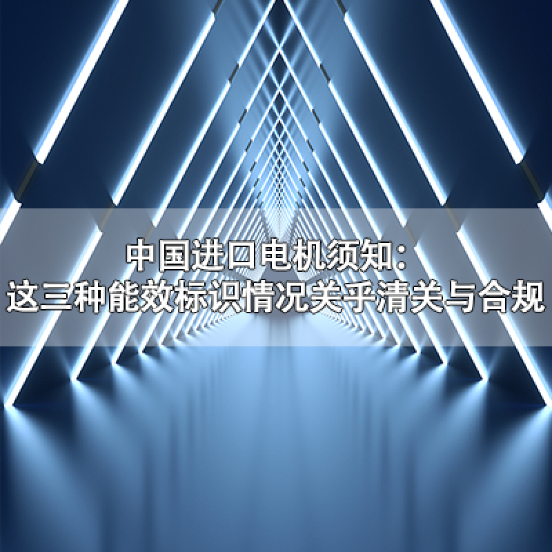 中國(guó)進(jìn)口電機(jī)須知：這三種能效標(biāo)識(shí)情況關(guān)乎清關(guān)與合規(guī)