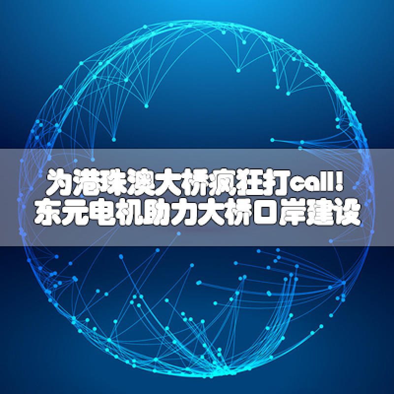 為港珠澳大橋瘋狂打call!東元電機(jī)助力大橋口岸建設(shè)